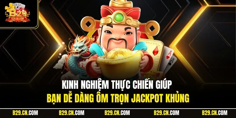 Kinh nghiệm thực chiến giúp bạn dễ dàng ôm trọn jackpot khủng
