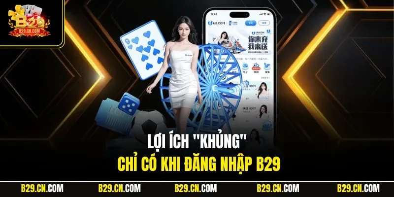 Lợi ích "khủng" chỉ có khi đăng nhập B29