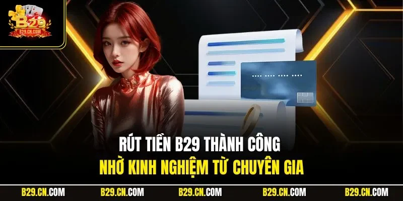 Rút tiền B29 thành công nhờ kinh nghiệm từ chuyên gia