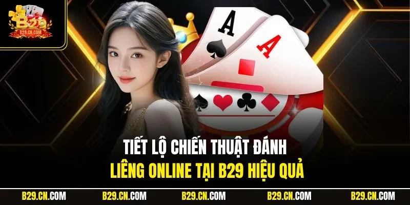 Tiết lộ chiến thuật đánh Liêng online tại B29 hiệu quả