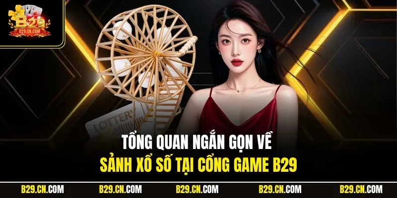 Tổng quan ngắn gọn về sảnh xổ số tại cổng game B29